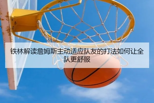 铁林解读詹姆斯主动适应队友的打法如何让全队更舒服（MKSPORTS）